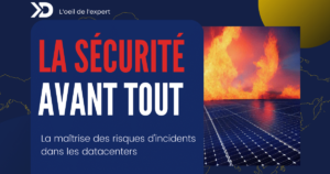 La maîtrise des risques d’incidents dans les data centers : la sécurité avant tout !