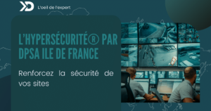 Renforcez la sécurité de vos sites en passant à l’HyperSécurité® par DPSA Ile de France
