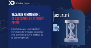 Sécurité privée : évolution vers une vacation minimale de 6 heures, cadre réglementaire et impacts